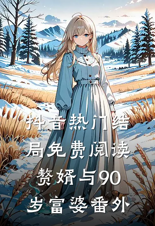 抖音热门结局免费阅读赘婿与90岁富婆番外