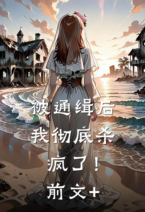 被通缉后，我彻底杀疯了！前文+