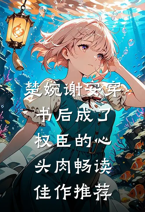 楚婉谢安穿书后成了权臣的心头肉畅读佳作推荐