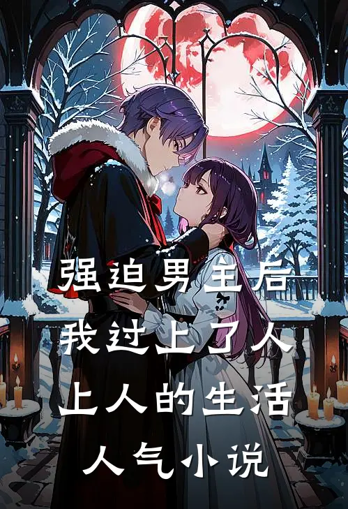强迫男主后，我过上了人上人的生活人气小说