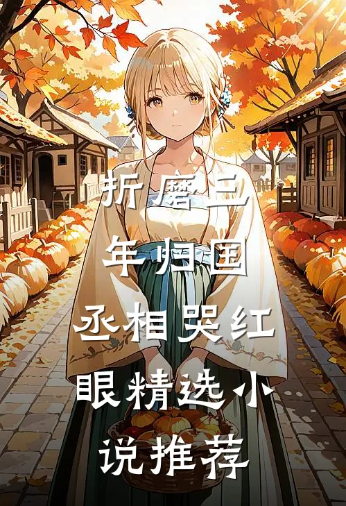 折磨三年归国，丞相哭红眼精选小说推荐