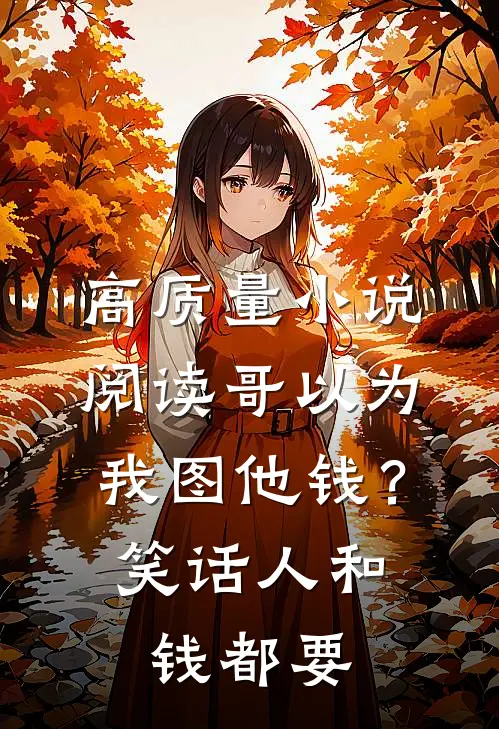 高质量小说阅读哥以为我图他钱？笑话，人和钱都要