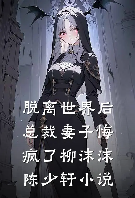脱离世界后，总裁妻子悔疯了柳沫沫陈少轩小说