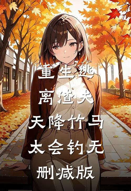 重生逃离渣夫，天降竹马太会钓无删减版