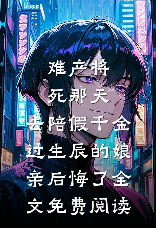 难产将死那天，去陪假千金过生辰的娘亲后悔了全文免费阅读