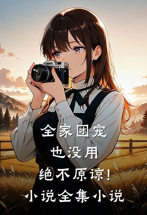 全家团宠也没用,绝不原谅! 小说全集小说