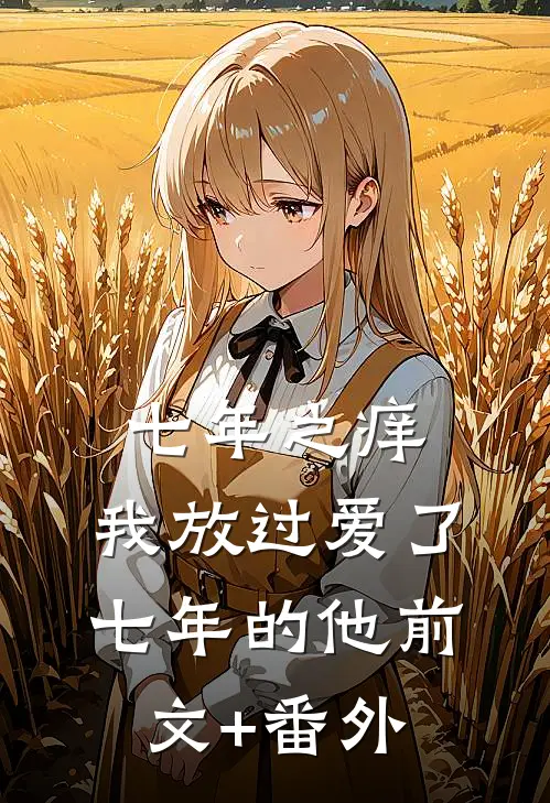 七年之痒，我放过爱了七年的他前文+番外