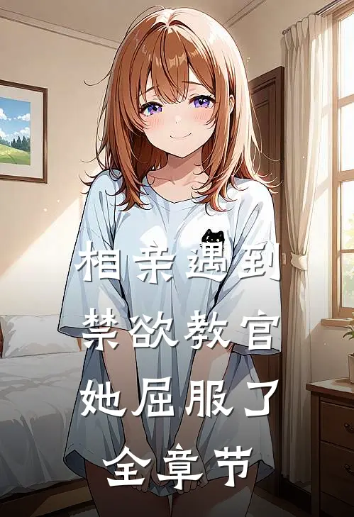 相亲遇到禁欲教官，她屈服了全章节