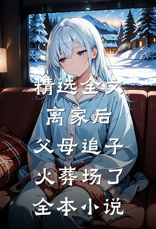 精选全文离家后,父母追子火葬场了全本小说