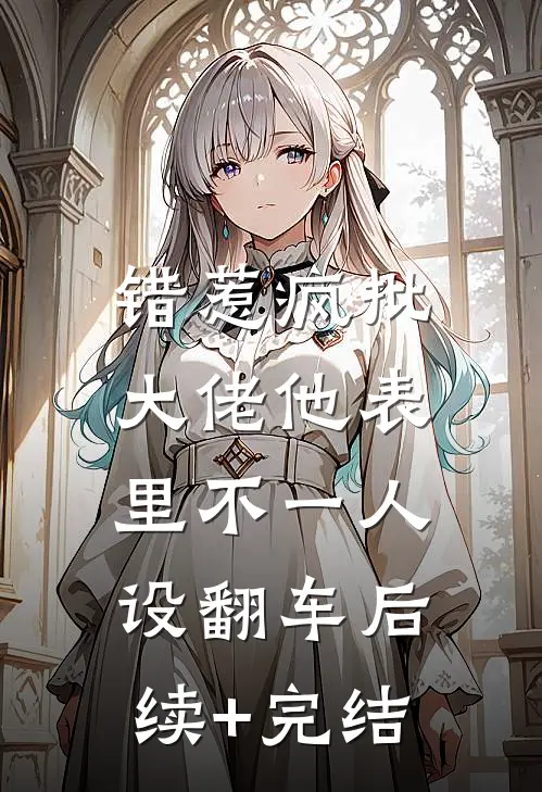 错惹疯批：大佬他表里不一人设翻车后续+完结