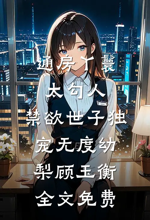 通房丫鬟太勾人，禁欲世子独宠无度幼梨顾玉衡全文免费