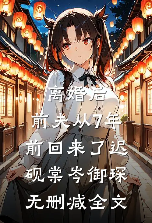 离婚后，前夫从7年前回来了迟砚棠岑御琛无删减全文