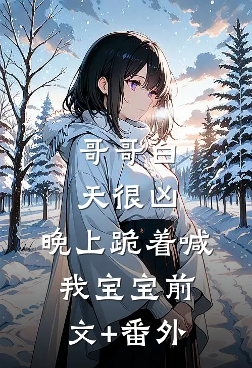 哥哥白天很凶，晚上跪着喊我宝宝前文+番外