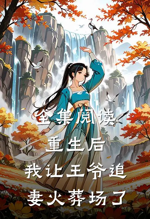 全集阅读重生后，我让王爷追妻火葬场了