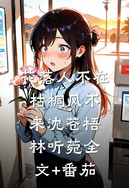 花落人不在，枯桐凤不来沈苍梧林听菀全文+番茄