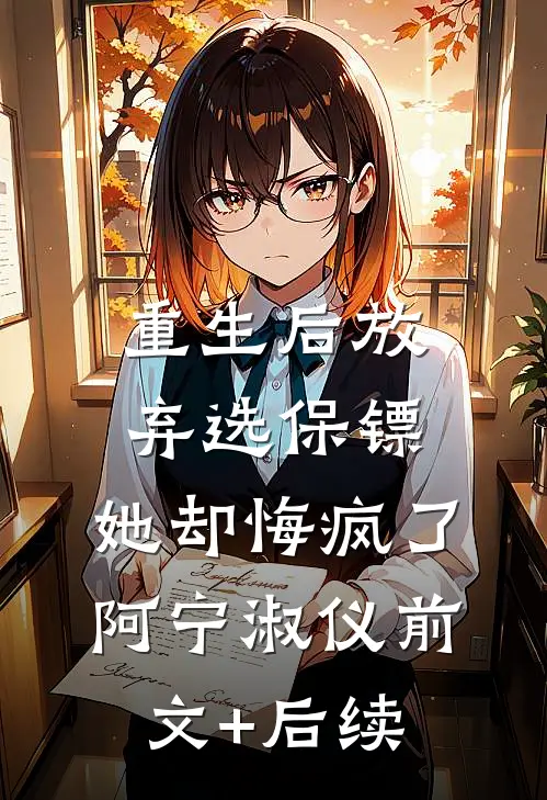 重生后放弃选保镖，她却悔疯了阿宁淑仪前文+后续