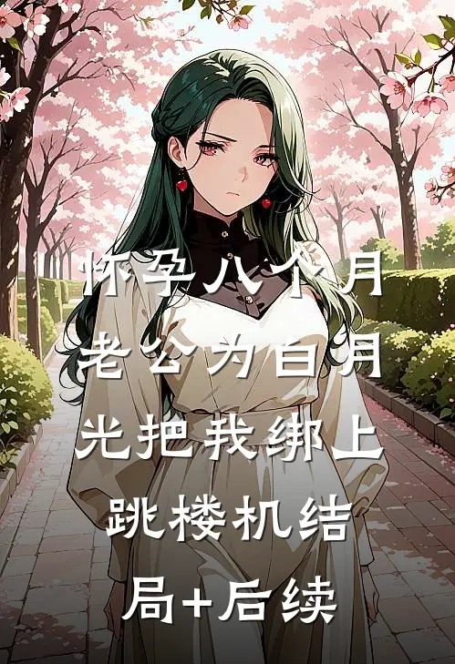 怀孕八个月，老公为白月光把我绑上跳楼机结局+后续