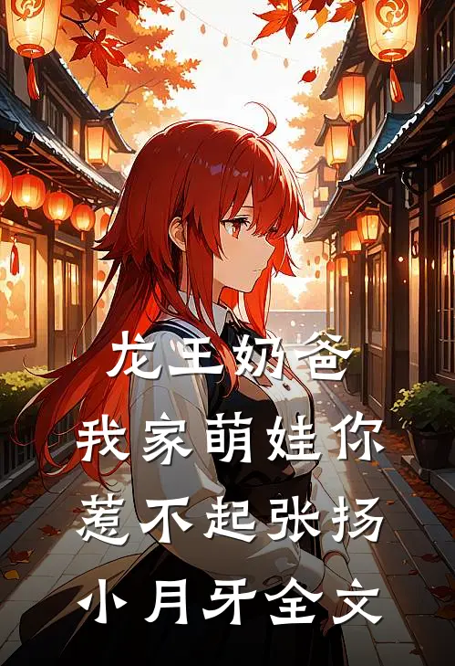 龙王奶爸：我家萌娃你惹不起张扬小月牙全文