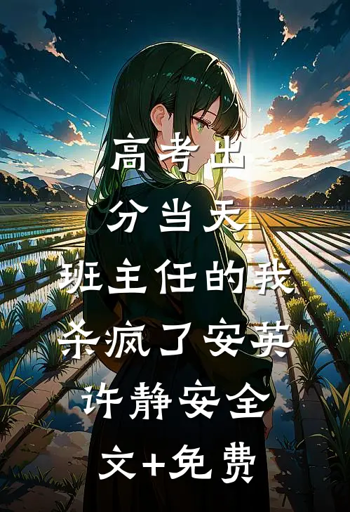高考出分当天，班主任的我杀疯了安英许静安全文+免费