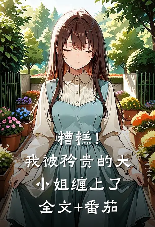 糟糕！我被矜贵的大小姐缠上了全文+番茄