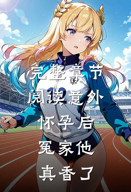 完整章节阅读意外怀孕后：冤家他真香了
