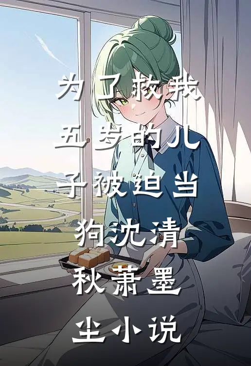 为了救我，五岁的儿子被迫当狗沈清秋萧墨尘小说