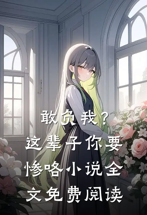 敢负我？这辈子你要惨咯小说全文免费阅读