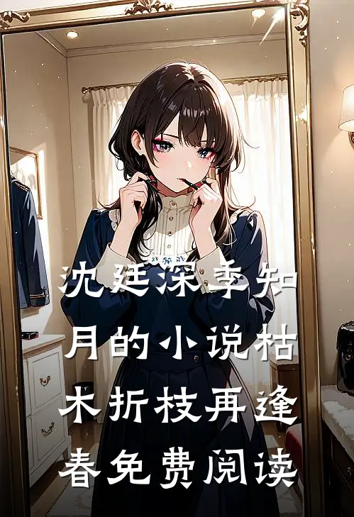 沈廷深季知月的小说枯木折枝再逢春免费阅读