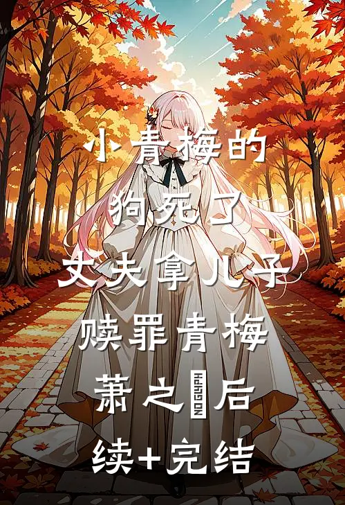 小青梅的狗死了，丈夫拿儿子赎罪青梅萧之昇后续+完结