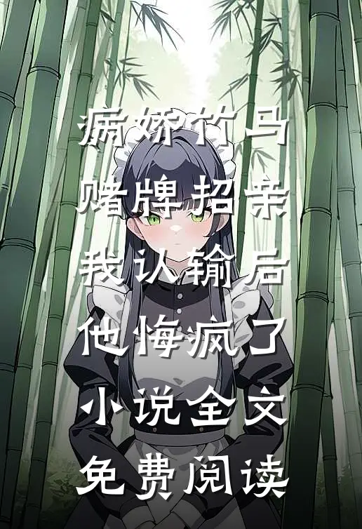 病娇竹马赌牌招亲，我认输后他悔疯了小说全文免费阅读