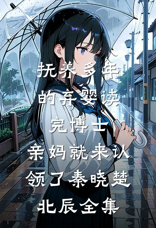 抚养多年的弃婴读完博士，亲妈就来认领了秦晓楚北辰全集