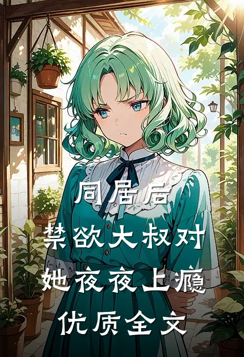 同居后，禁欲大叔对她夜夜上瘾优质全文