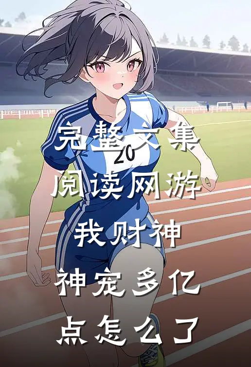 完整文集阅读网游：我财神，神宠多亿点怎么了