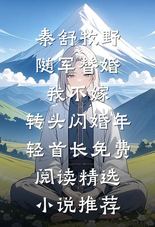 秦舒牧野随军替婚我不嫁,转头闪婚年轻首长免费阅读精选小说推荐