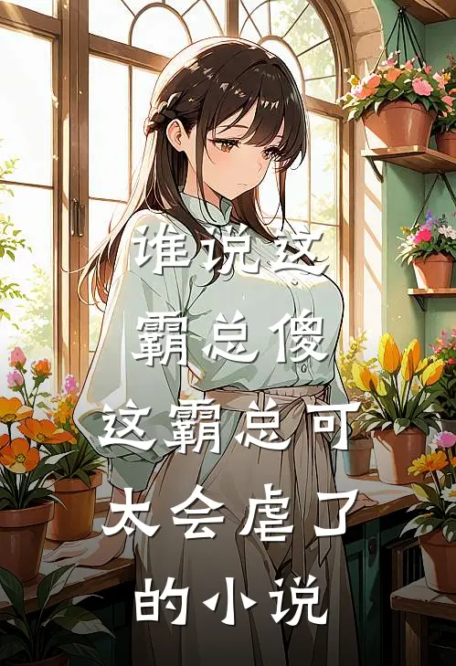 谁说这霸总傻，这霸总可太会虐了的小说