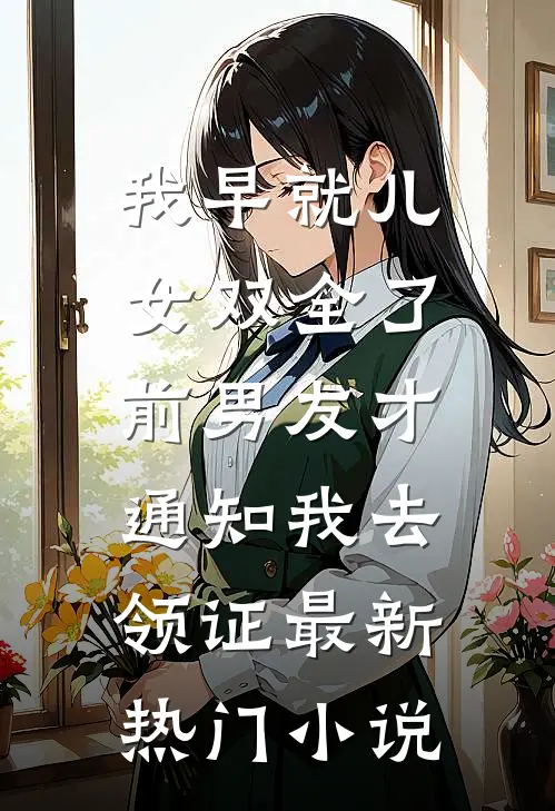 我早就儿女双全了，前男友才通知我去领证最新热门小说