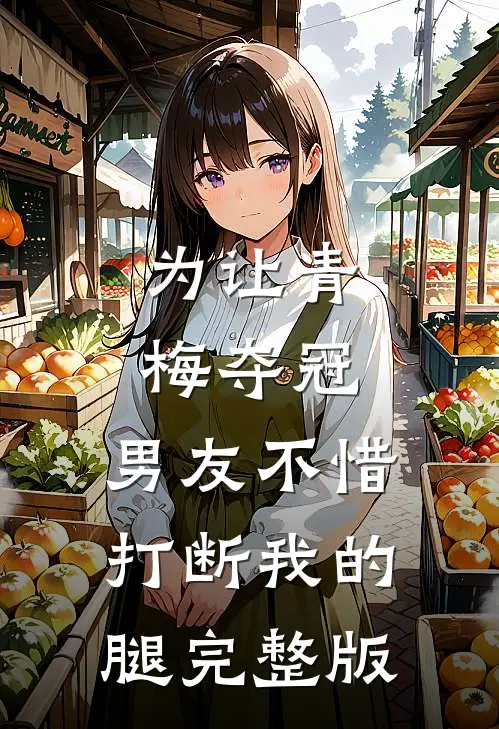 为让青梅夺冠，男友不惜打断我的腿完整版