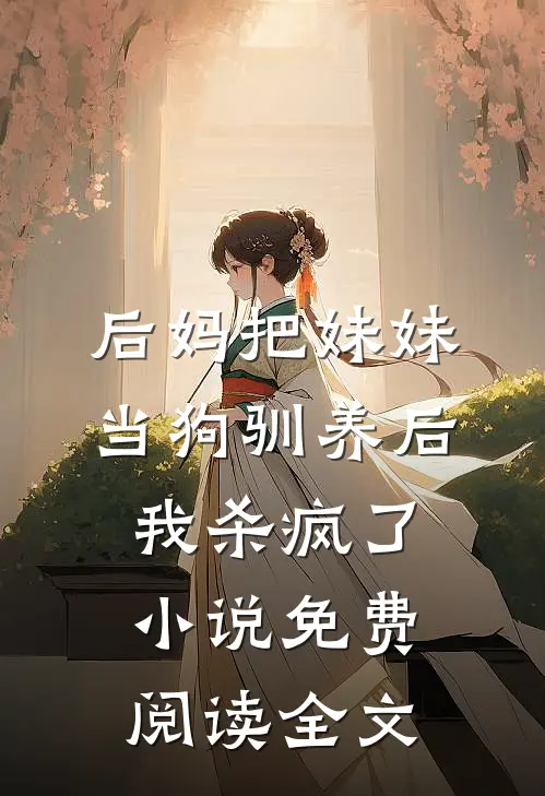 后妈把妹妹当狗驯养后，我杀疯了小说免费阅读全文