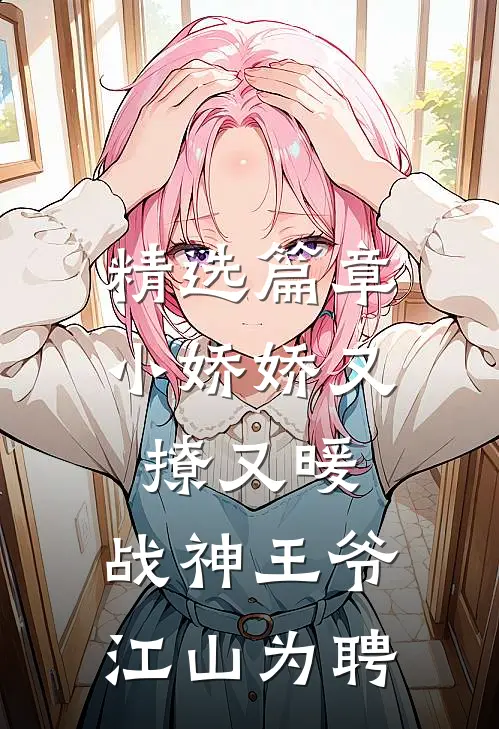 精选篇章小娇娇又撩又暖，战神王爷江山为聘
