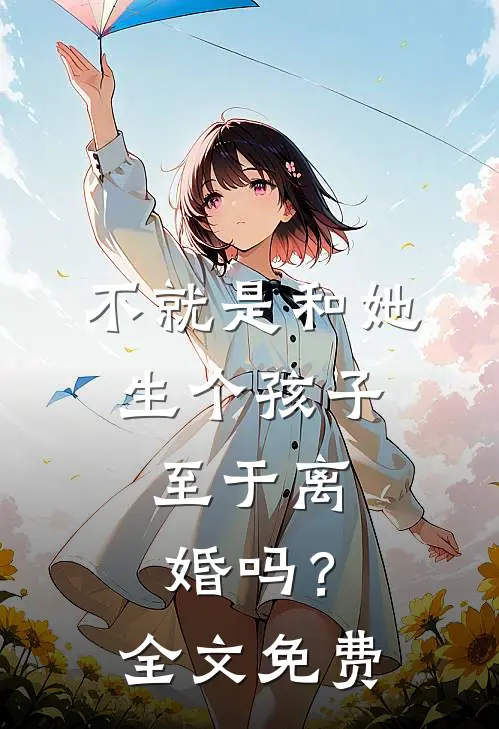 不就是和她生个孩子，至于离婚吗？全文免费