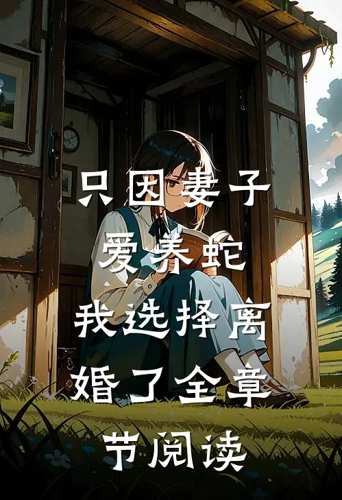 只因妻子爱养蛇，我选择离婚了全章节阅读
