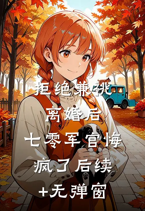 拒绝兼祧离婚后，七零军官悔疯了后续+无弹窗
