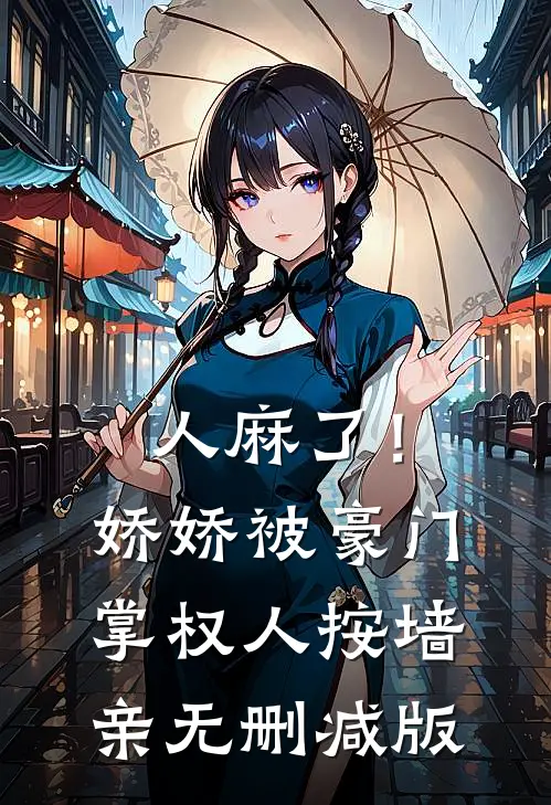 人麻了！娇娇被豪门掌权人按墙亲无删减版