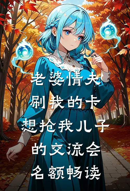 老婆情夫刷我的卡，想抢我儿子的交流会名额畅读