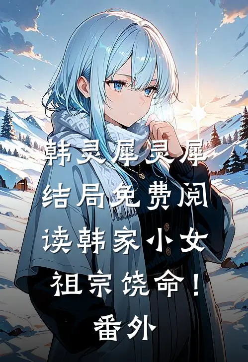 韩灵犀灵犀结局免费阅读韩家小女：祖宗饶命！番外
