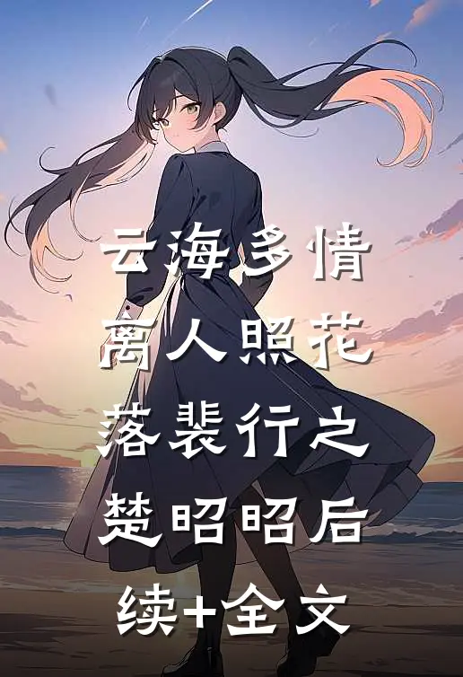 云海多情，离人照花落裴行之楚昭昭后续+全文