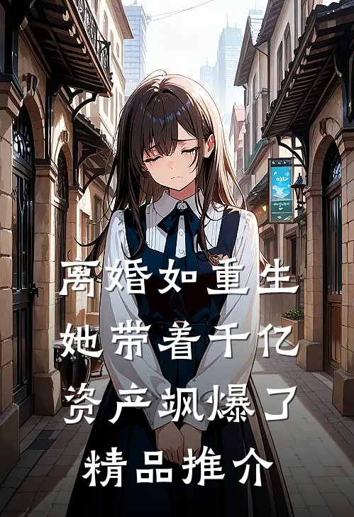 离婚如重生，她带着千亿资产飒爆了精品推介