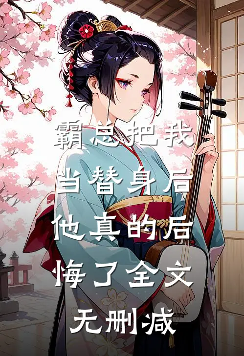 霸总把我当替身后，他真的后悔了全文无删减