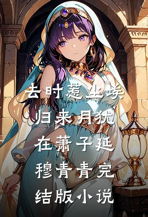 去时惹尘埃，归来月犹在萧子延穆青青完结版小说