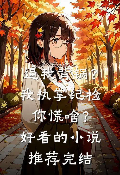 逼我背锅？我执掌纪检你慌啥？好看的小说推荐完结